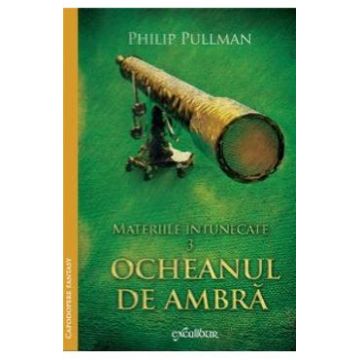 Materiile Intunecate Vol.3: Ocheanul De Ambra - Phlip Pullman