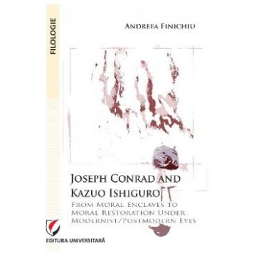 Joseph Conrad and Kazuo Ishiguro. From moral enclaves to moral restoration under modernist/postmodern eyes - Andreea Finichiu