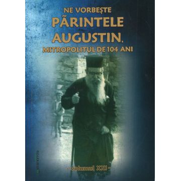 Ne vorbește părintele Augustin, Mitropolitul de 104 ani (vol. XXI)