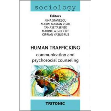 Human Trafficking. Communication and psychosocial counseling - Nina Stanescu, Maxim Marian Vlad, Tanase Tasente, Marinela Grigore, Ciprian Vasile Rus