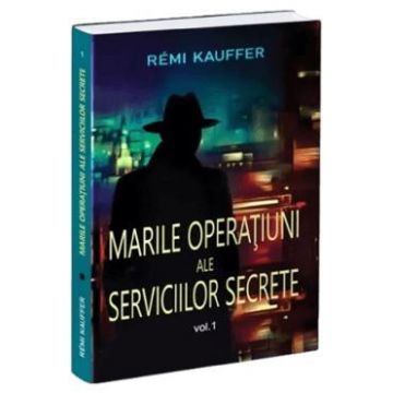 Marile operatiuni ale serviciilor secrete Vol.1 - Remi Kauffer
