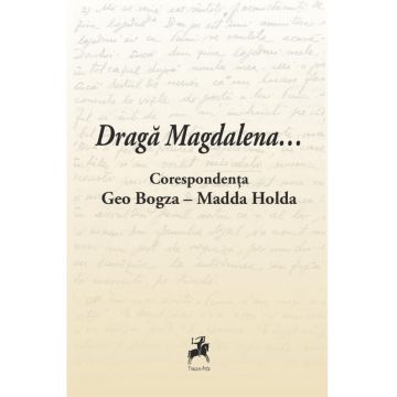 Draga Magdalena... Corespondenta Geo Bogza - Madda Holda