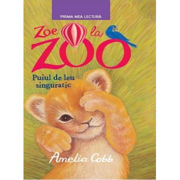 Prima mea lectura. Zoe la Zoo. Puiul de leu singuratic