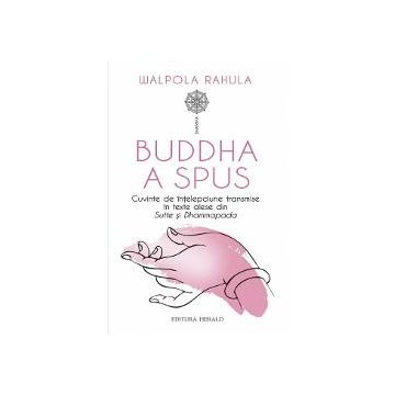 Buddha a spus - Cuvinte de intelepciune transmise in texte alese din Sutte si Dhammapada