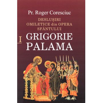 Deslușiri omiletice din opera Sfântului Grigorie Palama - Vol. I