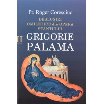 Deslușiri omiletice din opera Sfântului Grigorie Palama - Vol. II