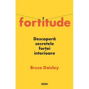 Fortitude. Descopera secretele fortei interioare - Bruce Daisley