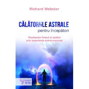 Calatoriile astrale pentru incepatori - Richard Webster