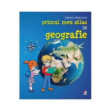 Primul meu atlas de geografie - Gabriela Barbulescu