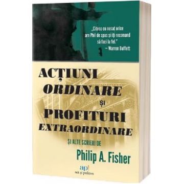 Actiuni ordinare si profituri extraordinare si alte scrieri - Philip A. Fisher