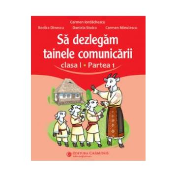 Sa dezlegam tainele comunicarii - Clasa 1 Partea 1 - Carmen Iordachescu, Rodica Dinescu, Daniela Stoica, Carmen Minulescu