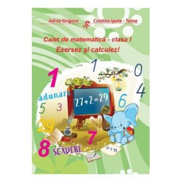 Exersez si calculez! Caiet de matematica - Clasa 1 - Adina Grigore, Cristina Ipate-Toma