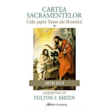 Cartea Sacramentelor Vol.1: Cele sapte Taine ale Bisericii - Fulton J. Sheen