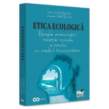 Etica ecologica. Bazele armonizarii relatiei morale a omului cu mediul inconjurator - Valeriu Capcelea, Arcadie Capcelea
