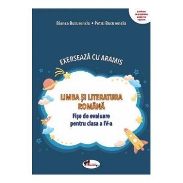 Limba si literatura romana. Exerseaza cu Aramis - Clasa 4 - Fise de evaluare - Bianca Bucurenciu, Petru Bucurenciu