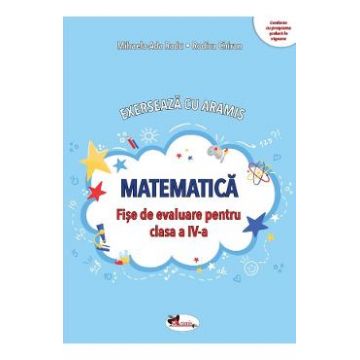 Matematica. Exerseaza cu Aramis - Clasa 4 - Fise de evaluare - Mihaela-Ada Radu, Rodica Chiran