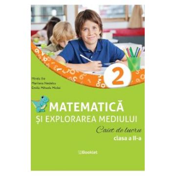 Matematica si explorarea mediului - Clasa 2 - Caiet de lucru - Mirela Ilie, Marilena Nedelcu, Emilia Mihaela Micloi