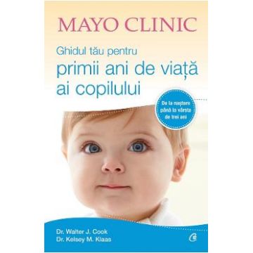 Mayo Clinic. Ghidul tau pentru primii ani de viata ai copilului - Walter J. Cook, Kelsey M. Klaas