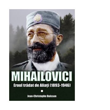Mihailovici. Eroul tradat de Aliati (1893-1946)