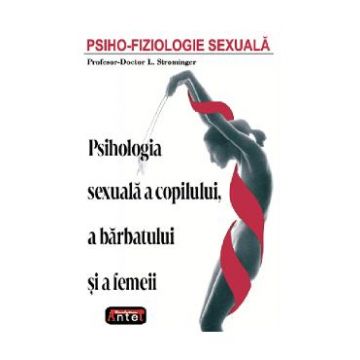 Psiho-fiziologie sexuala. Psihologia sexuala a copilului, a barbatului si a femeii - L. Strominger