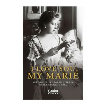 I love you, my Marie. Scrisorile lui Barbu Stirbey catre regina Maria