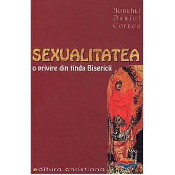 Sexualitatea. O privire din tinda Bisericii | Monahul Daniel Cornea