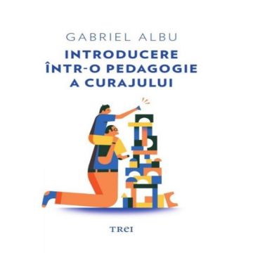 Introducere intr-o pedagogie a curajului | Gabriel Albu