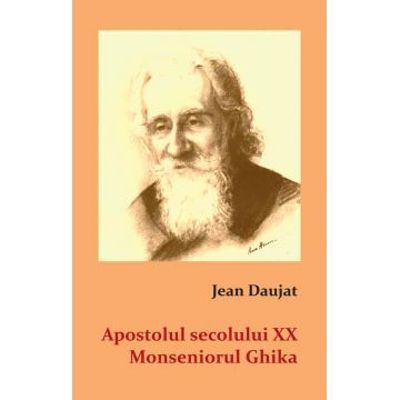 Apostolul secolului XX. Monseniorul Ghika | Jean Daujat