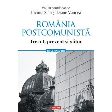 Romania postcomunista. Trecut, prezent si viitor | Lavinia Stan, Diane Vancea