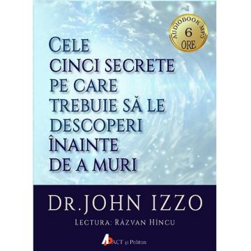 Cele cinci secrete pe care trebuie sa le descoperi inainte de a muri | John Izzo