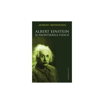 Albert Einstein si frontierele fizicii. Reeditare | Jeremy Bernstein