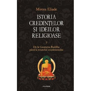 Istoria credintelor si ideilor religioase - Volumul 2 | Mircea Eliade