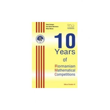 10 Years of Romanian Mathematical Competitions | Radu Gologan, Mihai Monea, Dan Stefan Marinescu