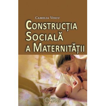 Constructia sociala a maternitatii | Camelia Voicu