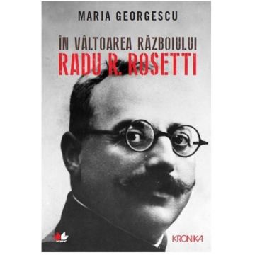 In valtoarea razboiului. Radu R. Rosetti | Maria Georgescu