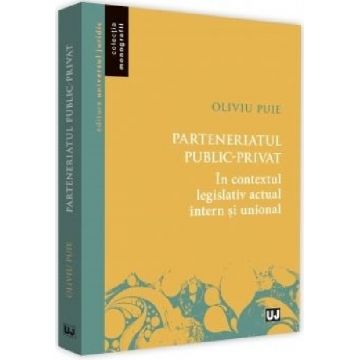 Parteneriatul public-privat in contextul legislativ actual intern si unional | Ovidiu Puie