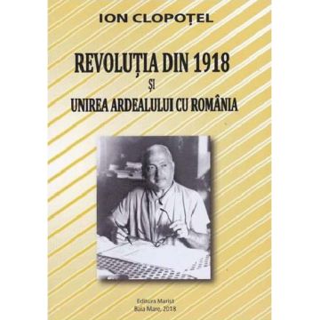 Revolutia din 1918 si unirea Ardealului cu Romania | Ion Clopotel