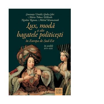 Lux, moda si alte bagatele politicesti in Europa de Sud-Est, in secolele XVI-XIX