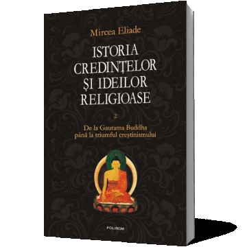 Istoria credintelor si ideilor religioase (vol. II): De la Gautama Buddha pina la triumful crestinismului