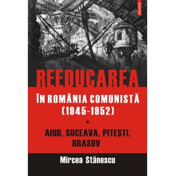 Reeducarea în România comunistă (1946-1952) (vol. I): Aiud, Suceava, Piteşti, Braşov