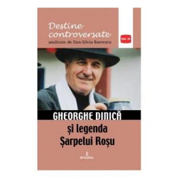 Destine controversate vol.11: Gheorghe Dinica - Dan-Silviu Boerescu