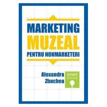 Marketing muzeal pentru non marketeri - Alexandra Zbuchea