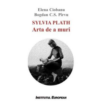 Sylvia Plath. Arta de a muri - Elena Ciobanu, Bogdan C.S. Pirvu