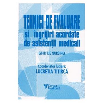 Tehnici de evaluare si ingrijiri acordate de asistentii medicali - Lucretia Titirca