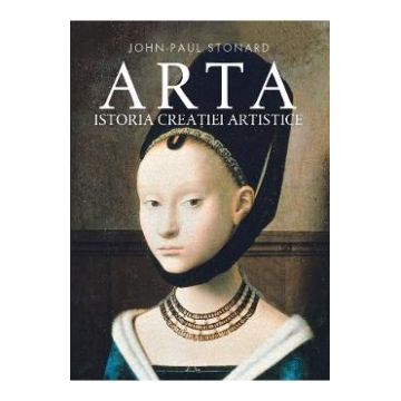 Arta. Istoria creatiei artistice - John-Paul Stonard