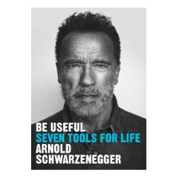 Be Useful: Seven Tools for Life - Arnold Schwarzenegger