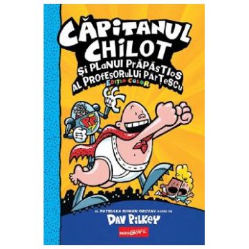 Capitanul Chilot si planul prapastios al profesorului Partescu Ed. color - Dav Pilkey