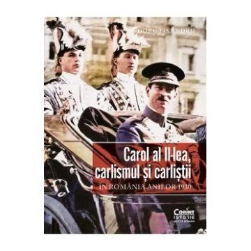 Carol al II-lea, carlismul si carlistii in Romania anilor 1930 - Doru Lixandru
