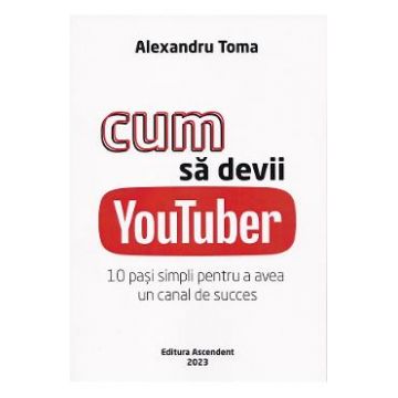 Cum sa devii Youtuber. 10 pasi simpli pentru a avea un canal de succes - Alexandru Toma