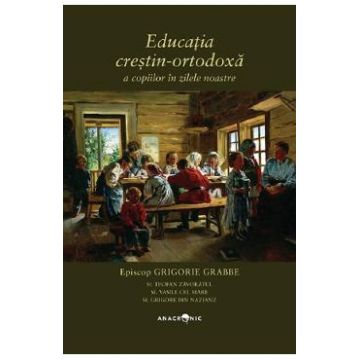 Educatia crestin-ortodoxa a copiilor in zilele noastre - Grigorie Grabbe